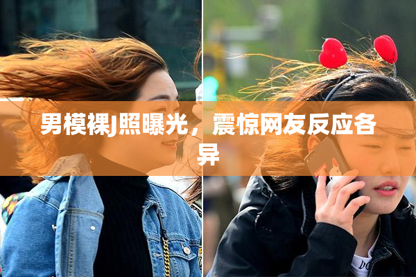 男模裸J照曝光，震惊网友反应各异