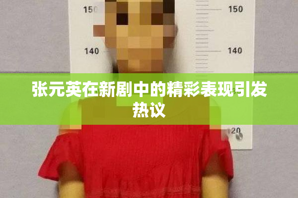 张元英在新剧中的精彩表现引发热议
