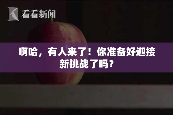 啊哈，有人来了！你准备好迎接新挑战了吗？