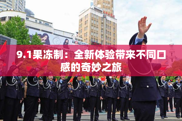 9.1果冻制：全新体验带来不同口感的奇妙之旅