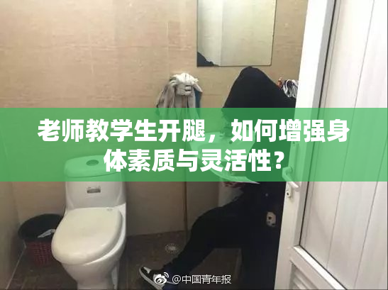 老师教学生开腿，如何增强身体素质与灵活性？