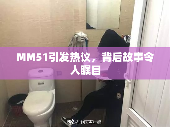 MM51引发热议，背后故事令人瞩目