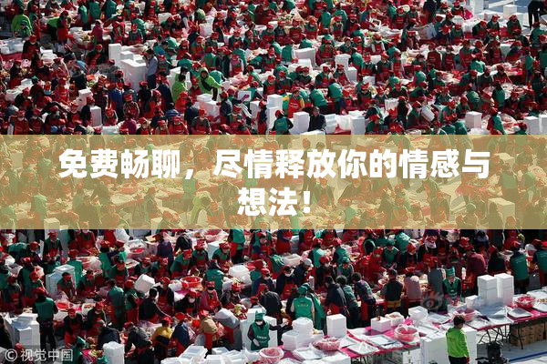 免费畅聊，尽情释放你的情感与想法！