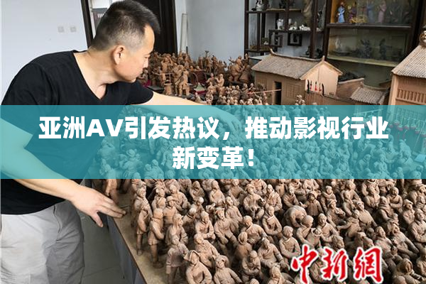 亚洲AV引发热议，推动影视行业新变革！