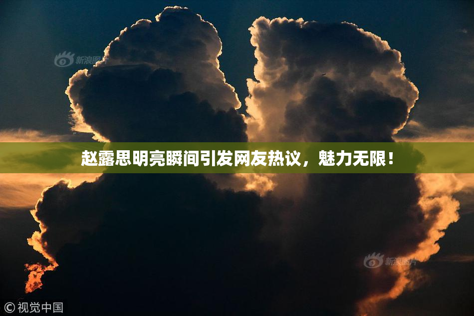 赵露思明亮瞬间引发网友热议，魅力无限！