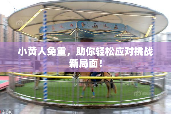 小黄人免重，助你轻松应对挑战新局面！