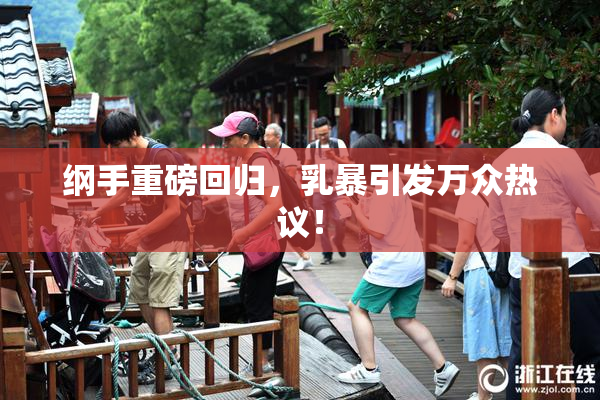 纲手重磅回归，乳暴引发万众热议！