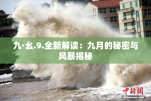 九·幺.9.全新解读：九月的秘密与风暴揭秘
