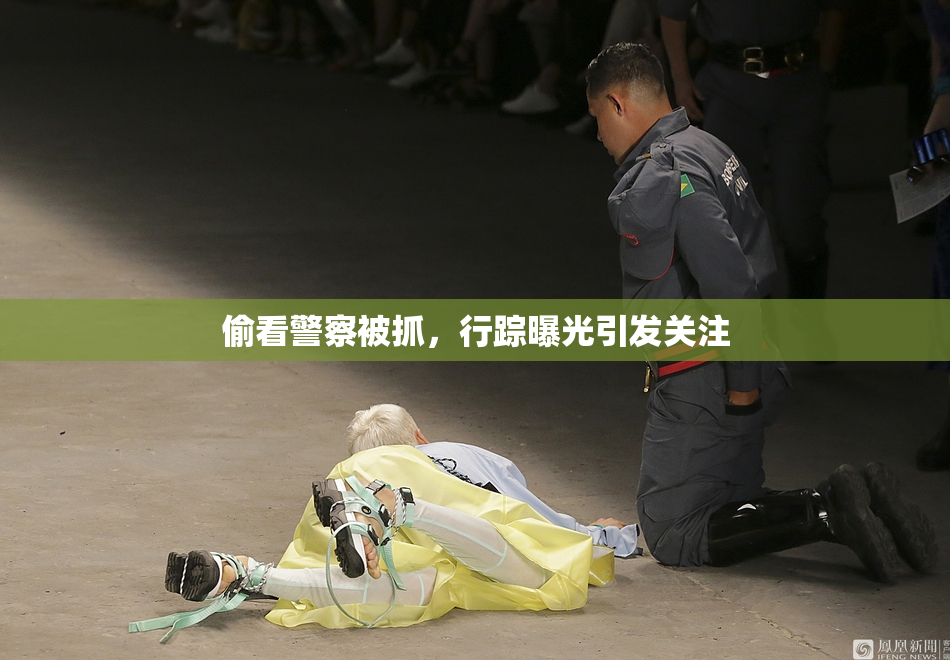 偷看警察被抓，行踪曝光引发关注