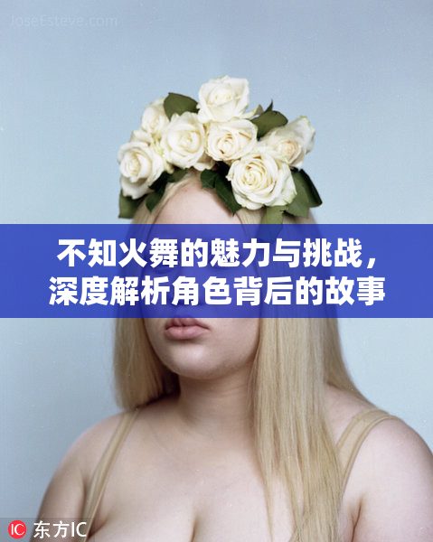 不知火舞的魅力与挑战，深度解析角色背后的故事