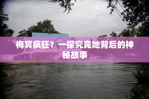 梅冥疯狂？一探究竟她背后的神秘故事