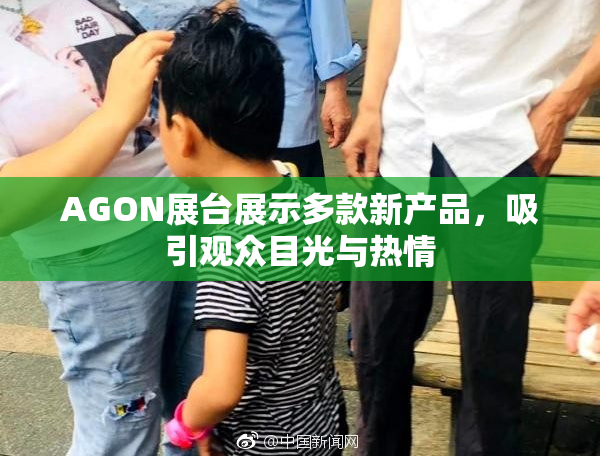 AGON展台展示多款新产品，吸引观众目光与热情