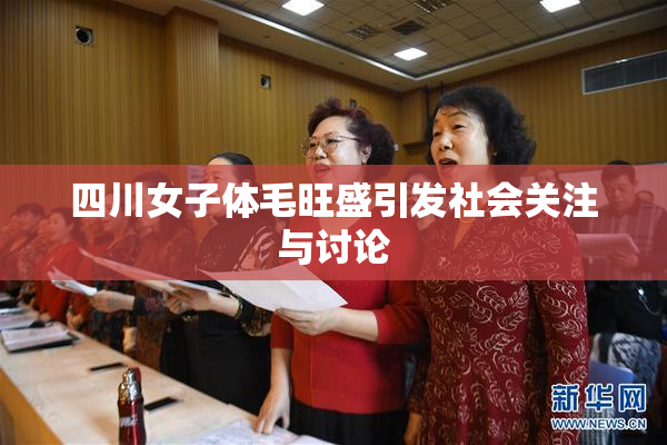 四川女子体毛旺盛引发社会关注与讨论