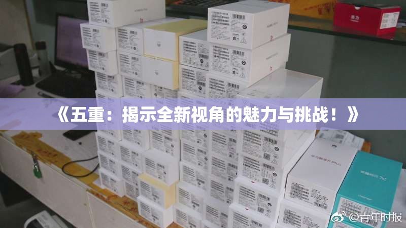 《五重：揭示全新视角的魅力与挑战！》