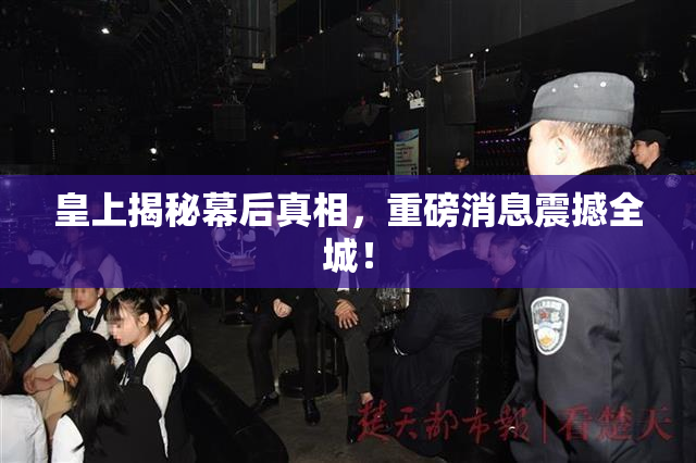 皇上揭秘幕后真相，重磅消息震撼全城！