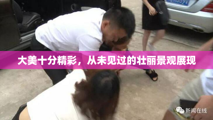 大美十分精彩，从未见过的壮丽景观展现