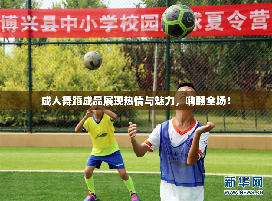 成人舞蹈成品展现热情与魅力，嗨翻全场！