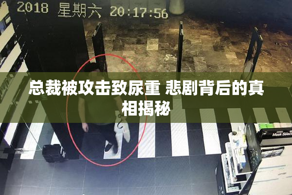 总裁被攻击致尿重 悲剧背后的真相揭秘