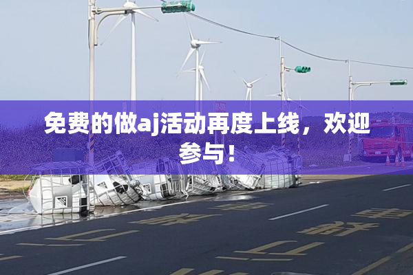 免费的做aj活动再度上线，欢迎参与！