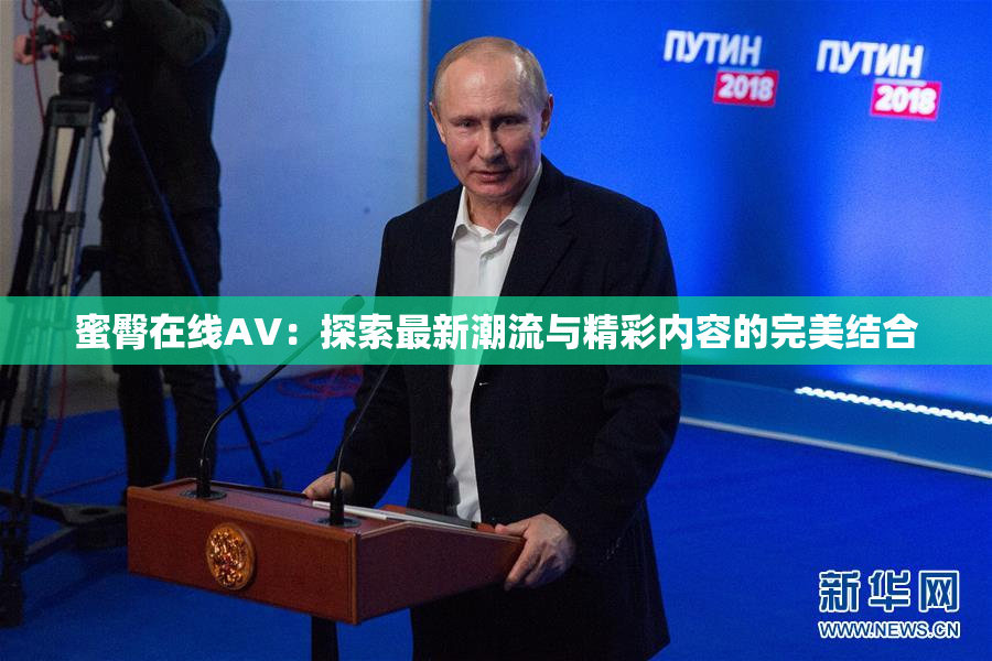 蜜臀在线AV：探索最新潮流与精彩内容的完美结合