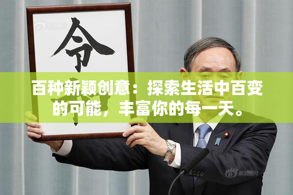 百种新颖创意：探索生活中百变的可能，丰富你的每一天。