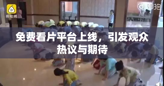 免费看片平台上线，引发观众热议与期待