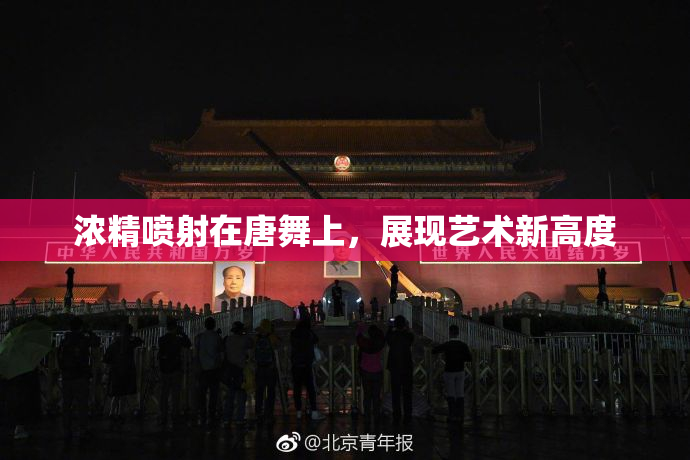 浓精喷射在唐舞上，展现艺术新高度