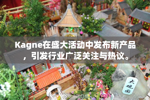 Kagne在盛大活动中发布新产品，引发行业广泛关注与热议。