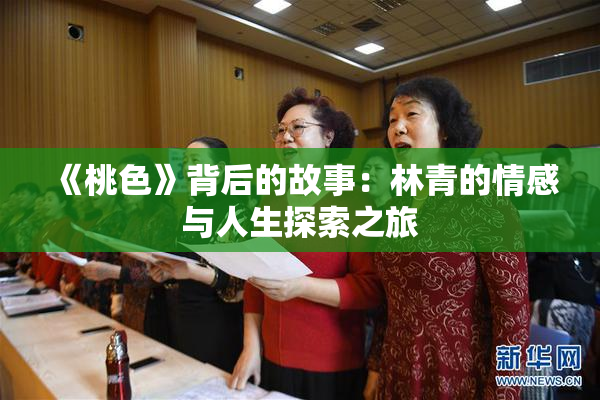《桃色》背后的故事：林青的情感与人生探索之旅