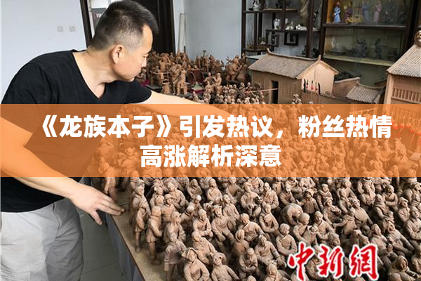《龙族本子》引发热议，粉丝热情高涨解析深意