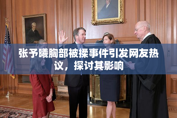张予曦胸部被揉事件引发网友热议，探讨其影响