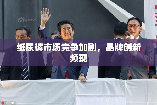 纸尿裤市场竞争加剧，品牌创新频现