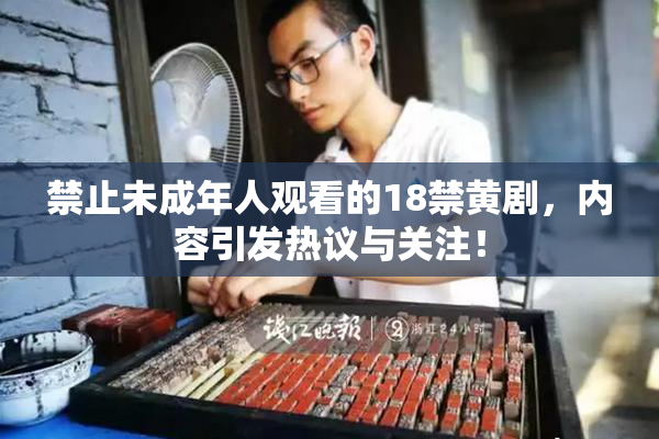 禁止未成年人观看的18禁黄剧，内容引发热议与关注！