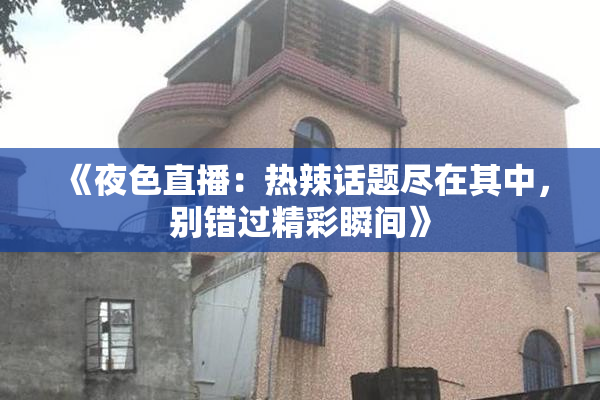 《夜色直播：热辣话题尽在其中，别错过精彩瞬间》
