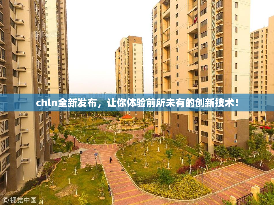 chln全新发布，让你体验前所未有的创新技术！