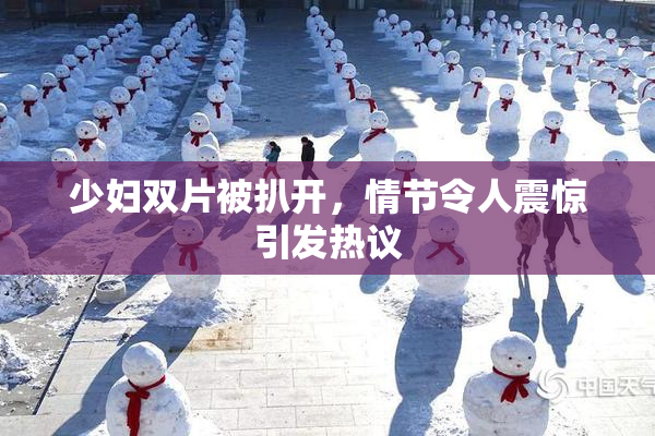 少妇双片被扒开，情节令人震惊引发热议