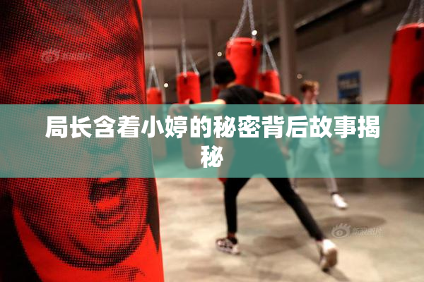 局长含着小婷的秘密背后故事揭秘