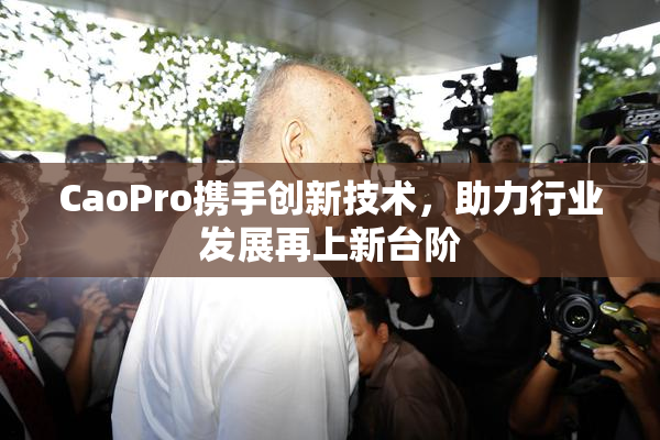CaoPro携手创新技术，助力行业发展再上新台阶