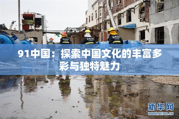 91中国：探索中国文化的丰富多彩与独特魅力