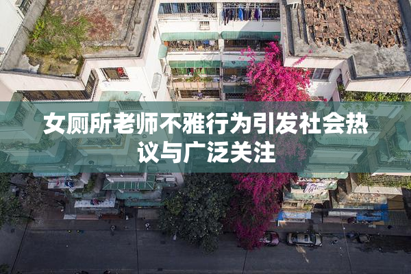 女厕所老师不雅行为引发社会热议与广泛关注