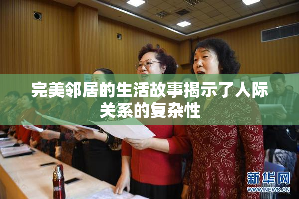 完美邻居的生活故事揭示了人际关系的复杂性