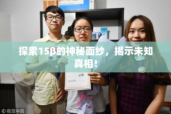探索15β的神秘面纱，揭示未知真相！