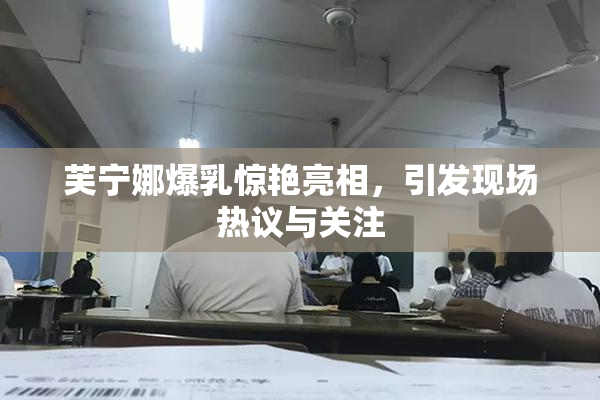 芙宁娜爆乳惊艳亮相，引发现场热议与关注