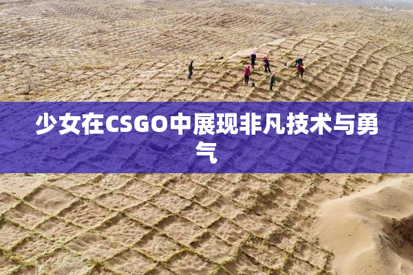 少女在CSGO中展现非凡技术与勇气