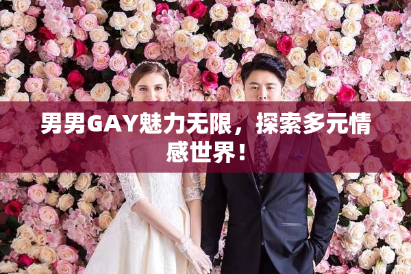 男男GAY魅力无限，探索多元情感世界！