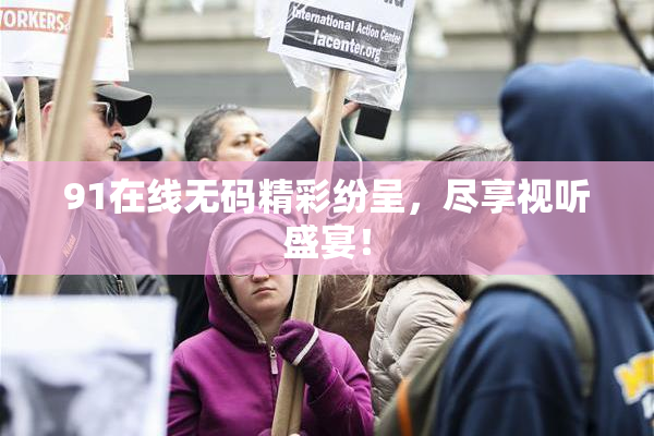 91在线无码精彩纷呈，尽享视听盛宴！