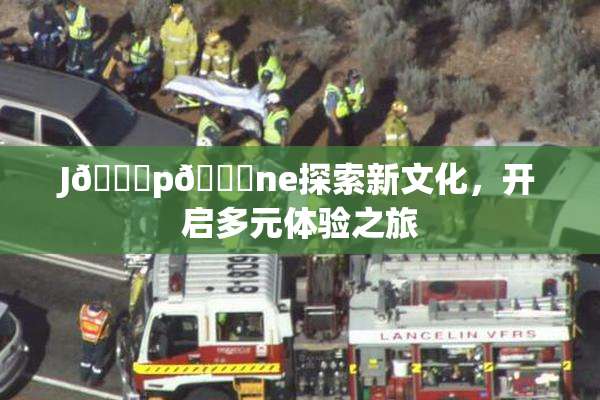 J🈚p🈚ne探索新文化，开启多元体验之旅