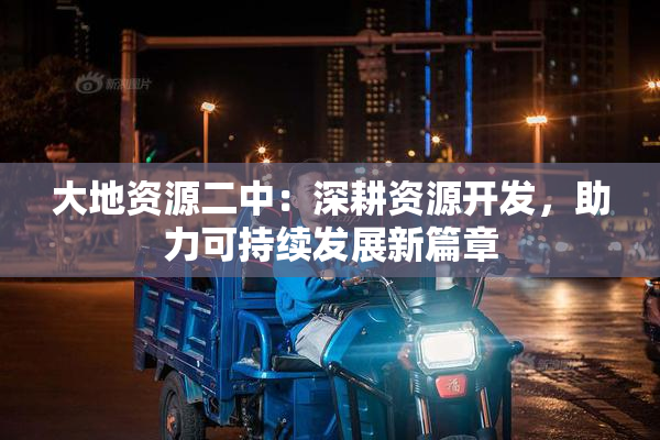 大地资源二中：深耕资源开发，助力可持续发展新篇章