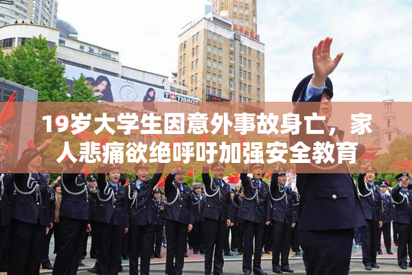 19岁大学生因意外事故身亡，家人悲痛欲绝呼吁加强安全教育