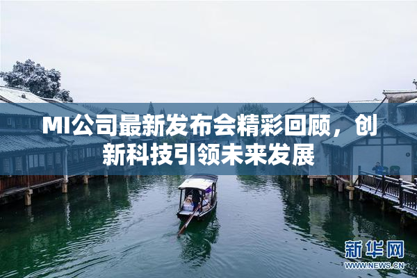 MI公司最新发布会精彩回顾，创新科技引领未来发展